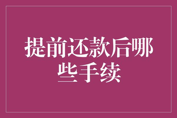 提前还款后哪些手续