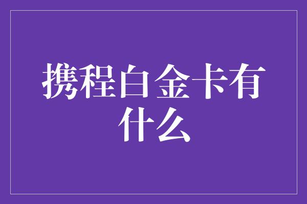 携程白金卡有什么