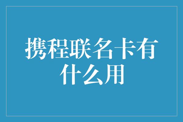 携程联名卡有什么用