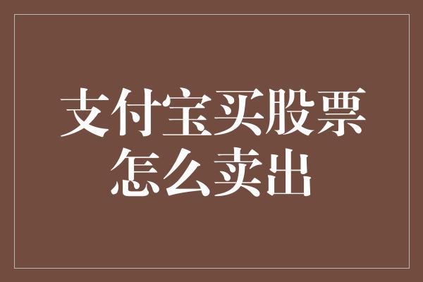 支付宝买股票怎么卖出