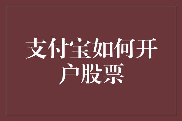 支付宝如何开户股票