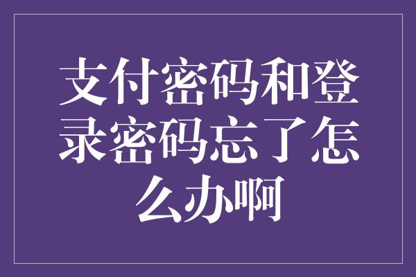 支付密码和登录密码忘了怎么办啊