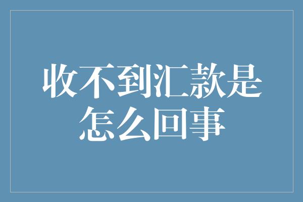 收不到汇款是怎么回事