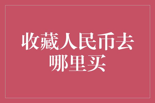 收藏人民币去哪里买