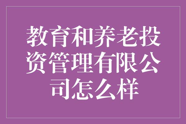 教育和养老投资管理有限公司怎么样