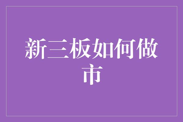 新三板如何做市