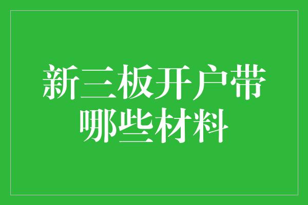 新三板开户带哪些材料