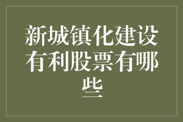 新城镇化建设有利股票有哪些