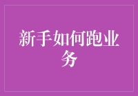 新手如何跑业务：从零到一的策略指南