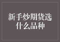 新手炒期货选什么品种：从基础开始的策略与选择