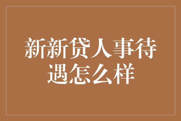 新新贷人事待遇怎么样