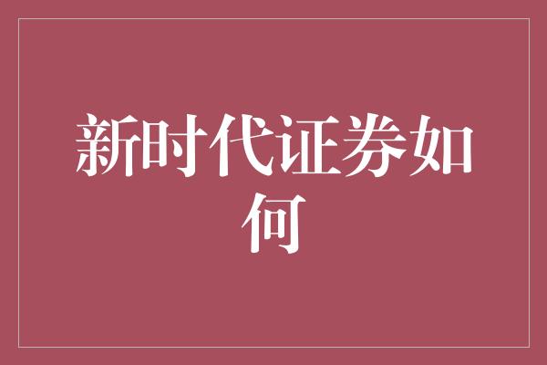 新时代证券如何