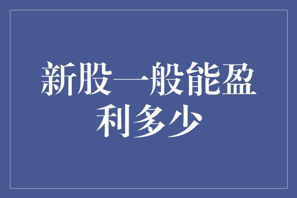 新股一般能盈利多少