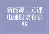 新能源三元锂电池股票分析：把握行业风口，实现财富增值