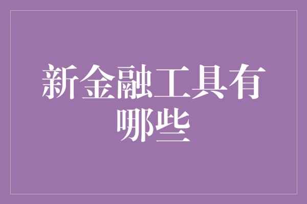 新金融工具有哪些