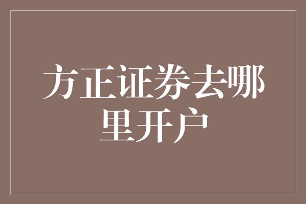 方正证券去哪里开户