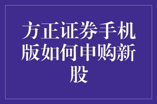 方正证券手机版如何申购新股