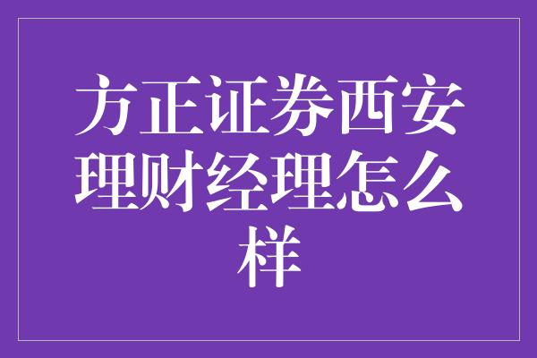 方正证券西安理财经理怎么样