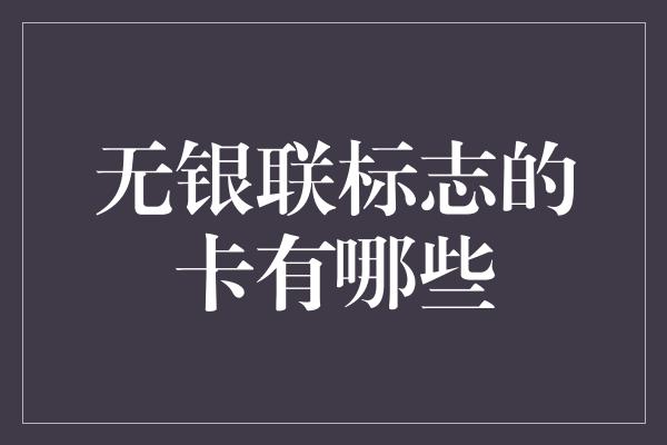 无银联标志的卡有哪些