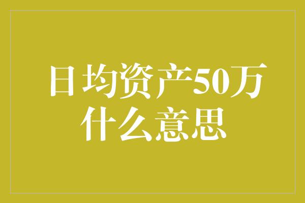 日均资产50万什么意思