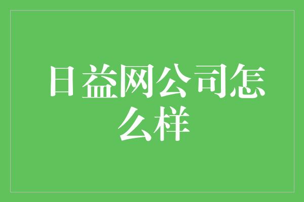 日益网公司怎么样