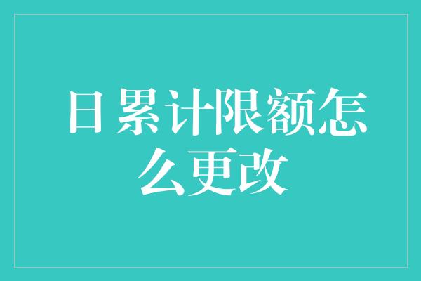 日累计限额怎么更改