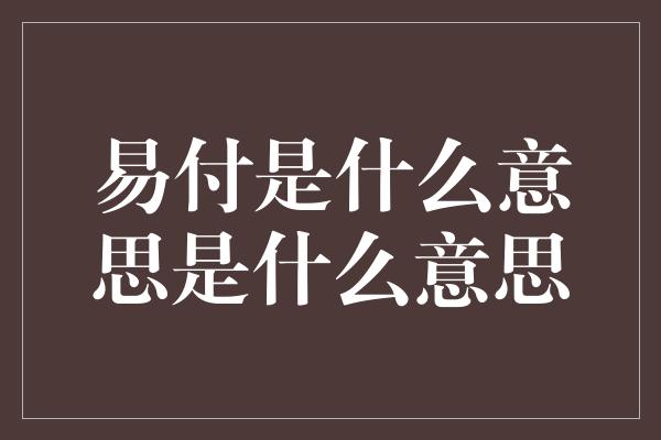 易付是什么意思是什么意思