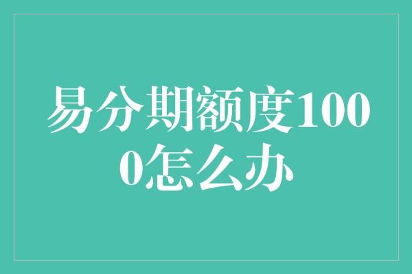 易分期额度1000怎么办