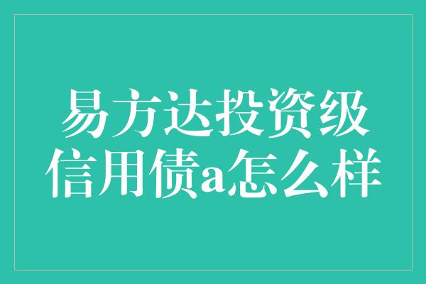 易方达投资级信用债a怎么样