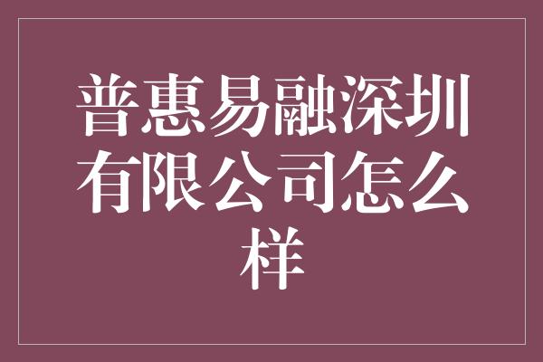 普惠易融深圳有限公司怎么样