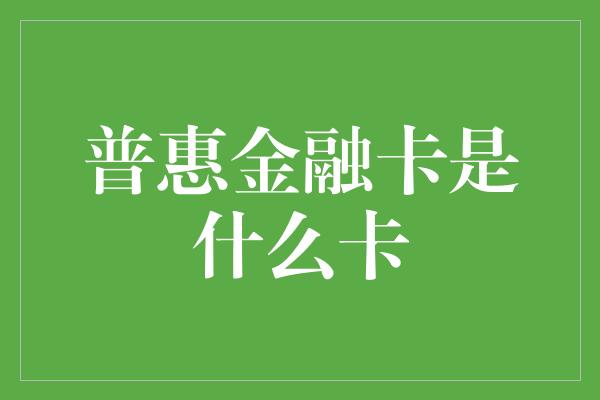 普惠金融卡是什么卡