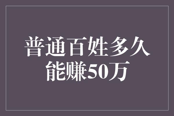 普通百姓多久能赚50万