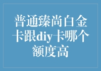 普通臻尚白金卡与DIY卡额度对比分析：探寻最佳支付解决方案