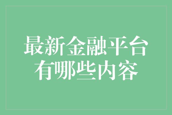 最新金融平台有哪些内容