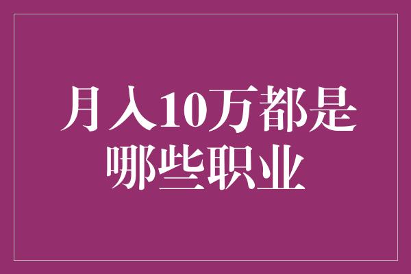 月入10万都是哪些职业