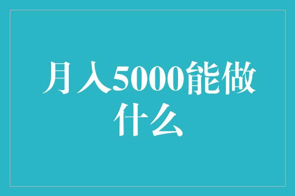 月入5000能做什么