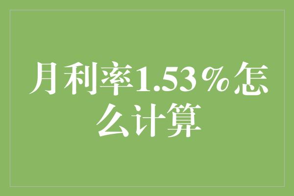 月利率1.53%怎么计算