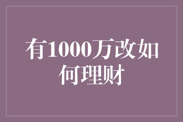 有1000万改如何理财