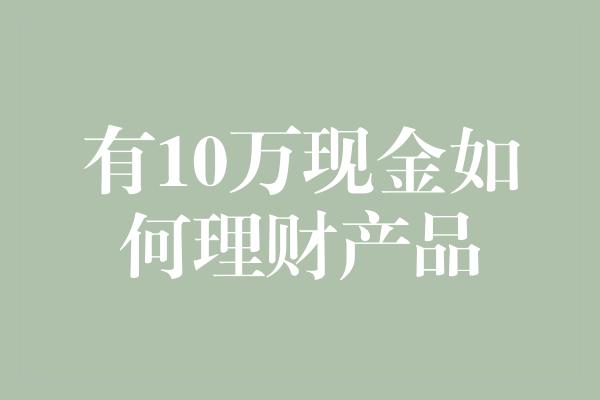 有10万现金如何理财产品