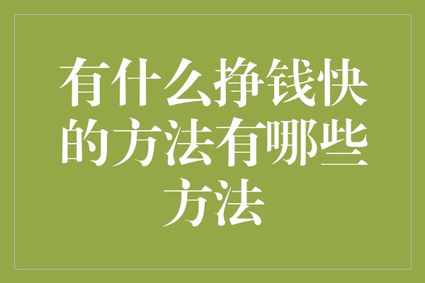 有什么挣钱快的方法有哪些方法