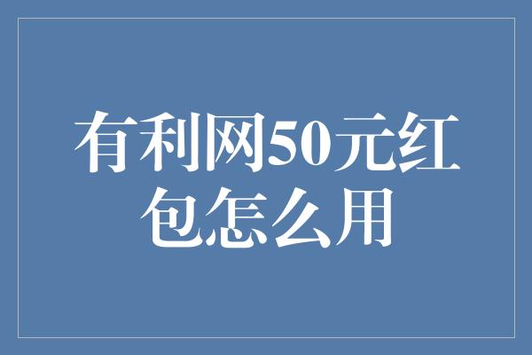 有利网50元红包怎么用