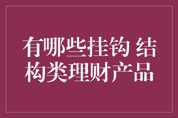 有哪些挂钩 结构类理财产品