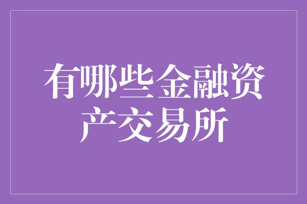 有哪些金融资产交易所