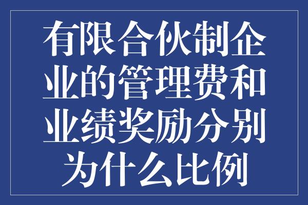 有限合伙制企业的管理费和业绩奖励分别为什么比例