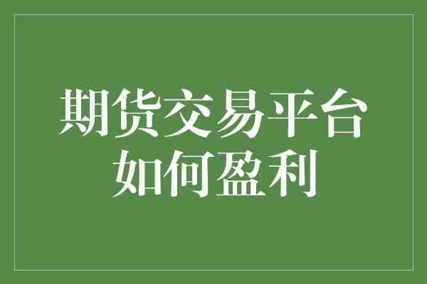 期货交易平台如何盈利