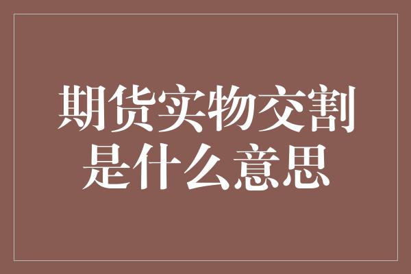 期货实物交割是什么意思