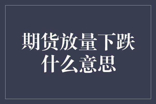 期货放量下跌什么意思