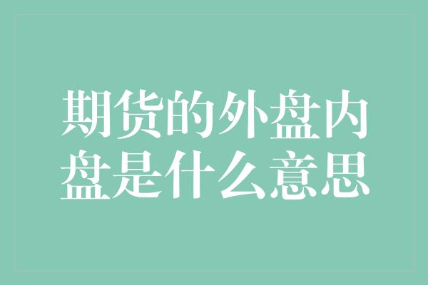 期货的外盘内盘是什么意思