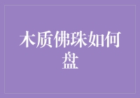 木质佛珠盘玩攻略：从菜鸟到大师的距离有多远？