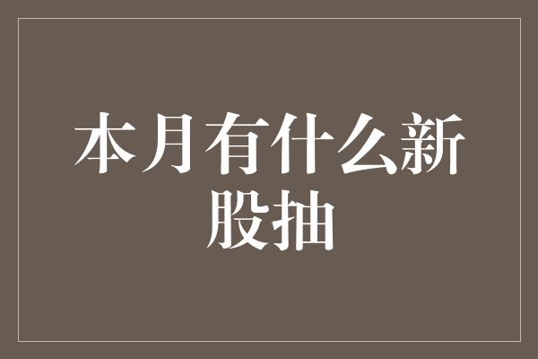 本月有什么新股抽